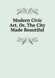 Modern Civic Art, Or, The City Made Beautiful, 