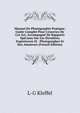Manuel De Photographie Pratique: Guide Complet Pour L'exercice De Cet Art, Accompagn? De Rapports Sp?ciaux Sur Les Derni?res Exp?riences Et . Photographes Et Des Amateurs (French Edition), L-G Kleffel 