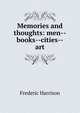 Memories and thoughts: men--books--cities--art, Frederic Harrison 