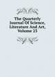 The Quarterly Journal Of Science, Literature And Art, Volume 23, 