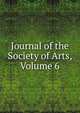 Journal of the Society of Arts, Volume 6, 