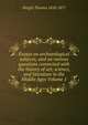 Essays on archaeological subjects, and on various questions connected with the history of art, science, and literature in the Middle Ages Volume 1, Wright Thomas 1810-1877 