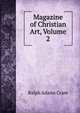 Magazine of Christian Art, Volume 2, Ralph Adams Cram 