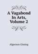 A Vagabond In Arts, Volume 2, Algernon Gissing 
