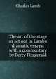 The art of the stage as set out in Lamb's dramatic essays: with a commentary by Percy Fitzgerald, Charles Lamb 