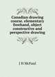 Canadian drawing course. elementary freehand, object constructive and perspective drawing, J H McFaul 