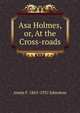 Asa Holmes, or, At the Cross-roads, Annie F. 1863-1931 Johnston 