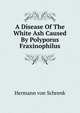 A Disease Of The White Ash Caused By Polyporus Fraxinophilus, Hermann von Schrenk 