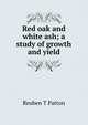 Red oak and white ash; a study of growth and yield, Reuben T Patton 