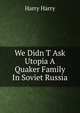 We Didn T Ask Utopia A Quaker Family In Soviet Russia, Harry Harry 