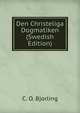 Den Christeliga Dogmatiken (Swedish Edition), C. O. Bjorling 