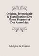 Origine, ?tymologie & Signification Des Noms Propres et Des Armoiries, Adolphe de Coston 