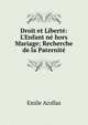 Droit et Libert?: L'Enfant n? hors Mariage; Recherche de la Paternit?, Emile Acollas 
