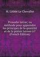 Prosodie latine; ou m?thode pour apprendre les principes de la quantit? et de la po?sie latines ? l' (French Edition), M. L'Abb? Le Chevalier 