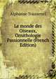 Le monde des Oiseaux, Ornithologie Passionnelle (French Edition), Alphonse Toussenel 