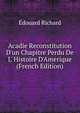 Acadie Reconstitution D'un Chapitre Perdu De L' Histoire D'Amerique (French Edition), Edouard Richard 