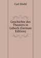 Geschichte des Theaters in Lubeck (German Edition), Carl Stiehl 