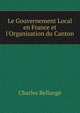 Le Gouvernement Local en France et l'Organisation du Canton, Charles Bellange 