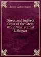 Direct and Indirect Costs of the Great World War: y Ernst L. Bogart, Ernest Ludlow Bogart 