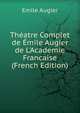 Th?atre Complet de ?mile Augier de L'Academie Francaise (French Edition), Emile Augier 
