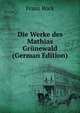 Die Werke des Mathias Grunewald (German Edition), Franz Bock 