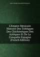 L'Empire Mexicain Histoire Des Tolt?ques Des Chichim?ques Des Azt?ques Et De La Conqu?te Espagno (French Edition), Marie Theodore Renouard De Bussierre 