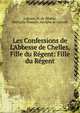 Les Confessions de L'Abbesse de Chelles, Fille du R?gent: Fille du R?gent, Lescure, M. de (Mathu, Mathurin Francois Adolphe de Lescure 