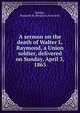 A sermon on the death of Walter L. Raymond, a Union soldier, delivered on Sunday, April 3, 1865, Babbitt, Benjamin B. (Benjamin Bosworth) 