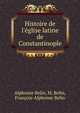Histoire de l'?glise latine de Constantinople, Alphonse Belin, M. Belin, Francois-Alphonse Belin 