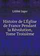 Histoire de L'?glise de France Pendant la R?volution, Tome Troisi?me, L'Abb? Jager 