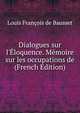 Dialogues sur l'?loquence. M?moire sur les occupations de (French Edition), Louis Francois de Bausset 