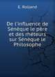 De l'influence de S?n?que le p?re et des rh?teurs sur S?n?que le Philosophe, E. Rolland 