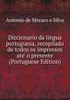 Diccionario da lingua portugueza, recopilado de todos os impressos ate' o presente (Portuguese Edition), Antonio de Moraes e Silva 