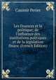 Les finances et la politique; de l'influence des institutions politiques et de la l?gislation financ (French Edition), Casimir Perier 
