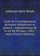 Code de l'enseignement primaire obligatoire et gratuit : commentaire de la loi du 28 mars 1882 : man (French Edition), Ambroise Marie Rendu 