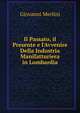 Il Passato, il Presente e l'Avvenire Della Industria Manifatturiera in Lombardia, Giovanni Merlini 