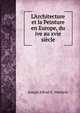 L'Architecture et la Peinture en Europe, du ive au xvie si?cle, Joseph Alfred X . Michiels 