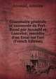 Grammaire g?n?rale et raisonn?e de Port-Royal par Arnauld et Lancelot; re?c?d?e d'un Essai sur l'ori (French Edition), Arnauld, Antoine 