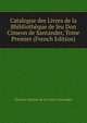 Catalogue des Livres de la Bbibliotheque de feu Don Cimeon de Santander, Tome Premier (French Edition), Charles Antoine de La Serna Santander 