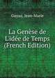 La Gen?se de L'id?e de Temps (French Edition), Guyau, Jean-Marie 