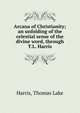 Arcana of Christianity; an unfolding of the celestial sense of the divine word, through T.L. Harris., Harris, Thomas Lake 