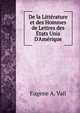 De la Litt?rature et des Hommes de Lettres des ?tats Unis D'Am?rique, Eugene A. Vail 