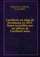 L'artillerie au si?ge de Strasbourg en 1870: Notes recueillies par un officier de l'artillerie Suiss, Officier de l'artillerie, P. Larzilli?re 