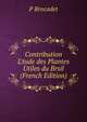 Contribution L'tude des Plantes Utiles du Brsil (French Edition), P Brocadet 