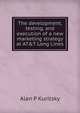 The development, testing, and execution of a new marketing strategy at AT&T Long Lines, Alan P Kuritsky 