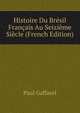 Histoire Du Bresil Francais Au Seizieme Siecle (French Edition), Paul Gaffarel 