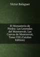 El Monasterio de Piedra: Las Leyendas del Montserrat; Las Cuevas de Montserrat, Tomo VIII (Catalan Edition), Vi­ctor Balaguer 