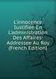 L'innocence Iustifiee En L'administration Des Affaires: Addressee Au Roy (French Edition), 