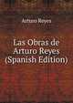 Las Obras de Arturo Reyes (Spanish Edition), Arturo Reyes 