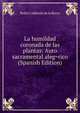 La humildad coronada de las plantas: Auto sacramental aleg=rico (Spanish Edition), Pedro Calderon de la Barca 